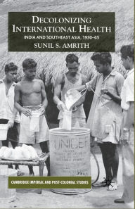 Title: Decolonizing International Health: India and Southeast Asia, 1930-65, Author: Sunil S. Amrith
