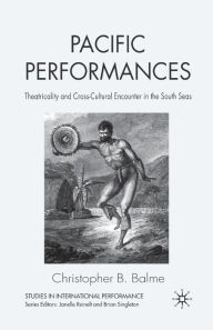 Title: Pacific Performances: Theatricality and Cross-Cultural Encounter in the South Seas, Author: C. Balme