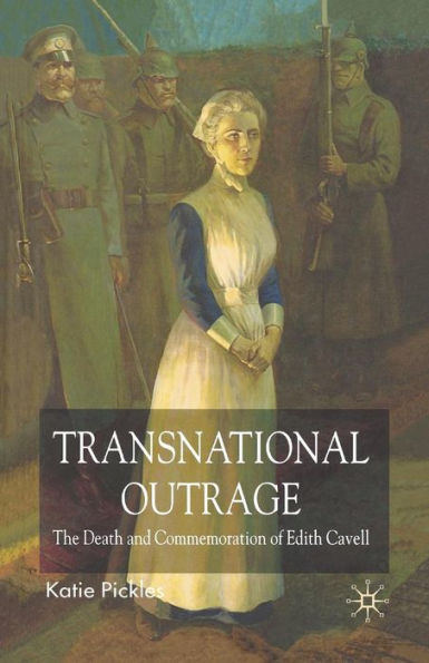 Transnational Outrage: The Death and Commemoration of Edith Cavell