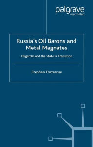 Title: Russia's Oil Barons and Metal Magnates: Oligarchs and the State in Transition, Author: S. Fortescue