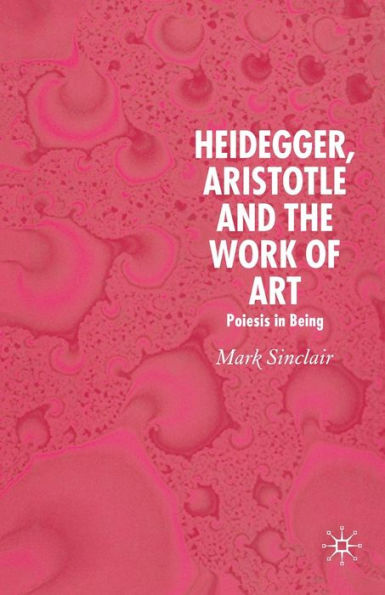 Heidegger, Aristotle and the Work of Art: Poeisis Being