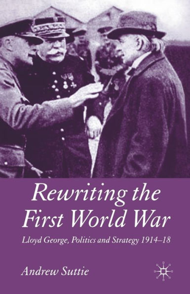Rewriting the First World War: Lloyd George, Politics and Strategy 1914-1918