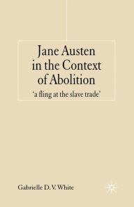 Title: Jane Austen in the Context of Abolition: 'a fling at the slave trade', Author: G. White
