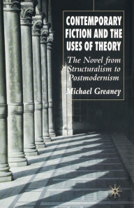 Title: Contemporary Fiction and the Uses of Theory: The Novel from Structuralism to Postmodernism, Author: M. Greaney