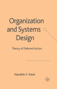 Title: Organization and Systems Design: Theory of Deferred Action, Author: N. Patel