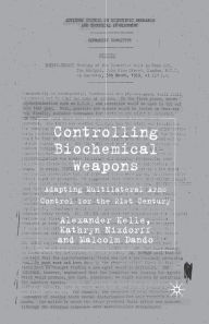 Title: Controlling Biochemical Weapons: Adapting Multilateral Arms Control for the 21st Century, Author: A. Kelle