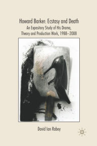 Title: Howard Barker: Ecstasy and Death: An Expository Study of His Plays and Production Work, 1988-2008, Author: Robert J Bogers