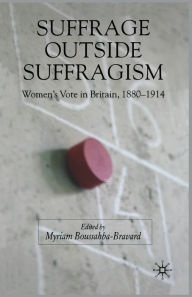 Title: Suffrage Outside Suffragism: Britain 1880-1914, Author: M. Boussahba-Bravard