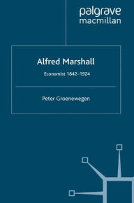 Title: Alfred Marshall: Economist 1842-1924, Author: P. Groenewegen