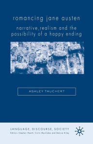 Title: Romancing Jane Austen: Narrative, Realism, and the Possibility of a Happy Ending, Author: A. Tauchert