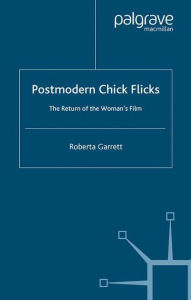 Title: Postmodern Chick Flicks: The Return of the Woman's Film, Author: R. Garrett