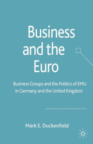 Title: Business and the Euro: Business Groups and the Politics of EMU in Britain and Germany, Author: M. Duckenfield