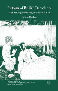 Title: Fictions of British Decadence: High Art, Popular Writing and the Fin De Siï¿½cle, Author: Kirsten MacLeod