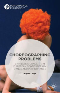 Title: Choreographing Problems: Expressive Concepts in Contemporary Dance and Performance, Author: Bojana Cvejic