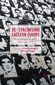 Title: De-Stalinising Eastern Europe: The Rehabilitation of Stalin's Victims after 1953, Author: Kevin McDermott