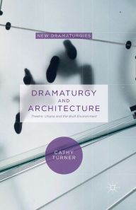 Title: Dramaturgy and Architecture: Theatre, Utopia and the Built Environment, Author: Cathy Turner