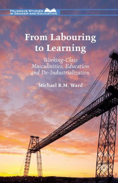 From Labouring to Learning: Working-Class Masculinities, Education and De-Industrialization