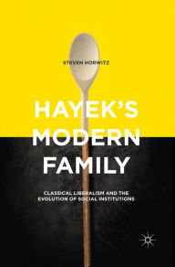 Title: Hayek's Modern Family: Classical Liberalism and the Evolution of Social Institutions, Author: Steven Horwitz