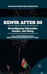 Title: Kenya After 50: Reconfiguring Education, Gender, and Policy, Author: Mickie Mwanzia Koster