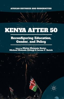 Kenya After 50: Reconfiguring Education, Gender, and Policy