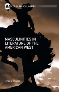 Title: Masculinities in Literature of the American West, Author: Lydia R. Cooper