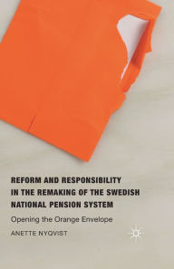 Title: Reform and Responsibility in the Remaking of the Swedish National Pension System: Opening the Orange Envelope, Author: Anette Nyqvist