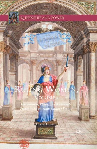 Ruling Women, Volume 1: Government, Virtue, and the Female Prince Seventeenth-Century France
