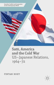 Title: Sato, America and the Cold War: US-Japanese Relations, 1964-72, Author: Fintan Hoey