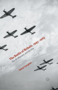 Title: The Battle of Britain, 1945-1965: The Air Ministry and the Few, Author: Garry Campion