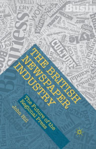 Title: The British Newspaper Industry: The Future of the Regional Press, Author: John Hill