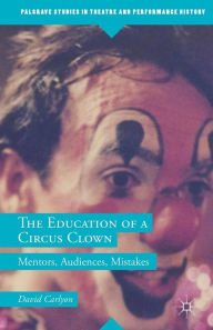 Title: The Education of a Circus Clown: Mentors, Audiences, Mistakes, Author: David Carlyon
