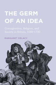 Title: The Germ of an Idea: Contagionism, Religion, and Society in Britain, 1660-1730, Author: Margaret DeLacy