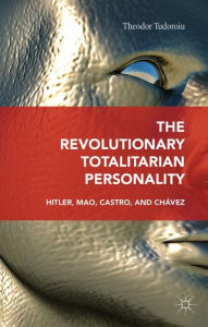 Title: The Revolutionary Totalitarian Personality: Hitler, Mao, Castro, and Chávez, Author: Theodor Tudoroiu