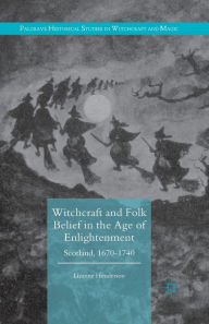 Title: Witchcraft and Folk Belief in the Age of Enlightenment: Scotland, 1670-1740, Author: Lizanne Henderson