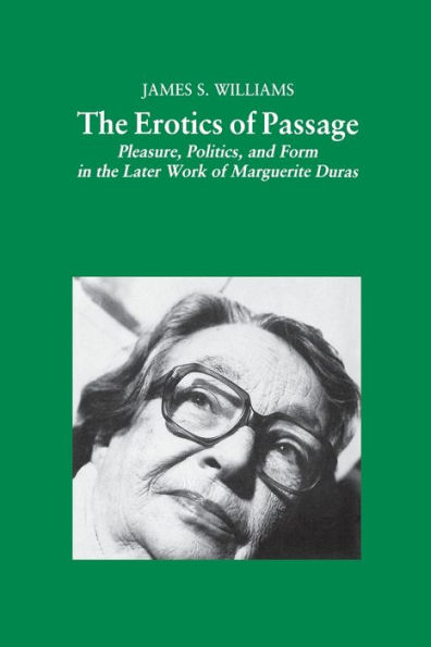 the Erotics of Passage: Pleasure, Politics, and Form Later Works Marguerite Duras