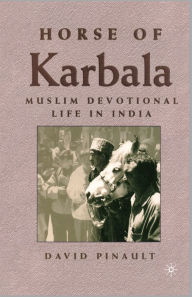 Title: Horse of Karbala: Muslim Devotional Life in India, Author: D. Pinault