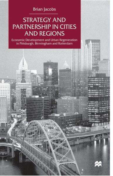 Strategy and Partnership in Cities and Regions: Economic Development and Urban Regeneration in Pittsburgh, Birmingham and Rotterdam