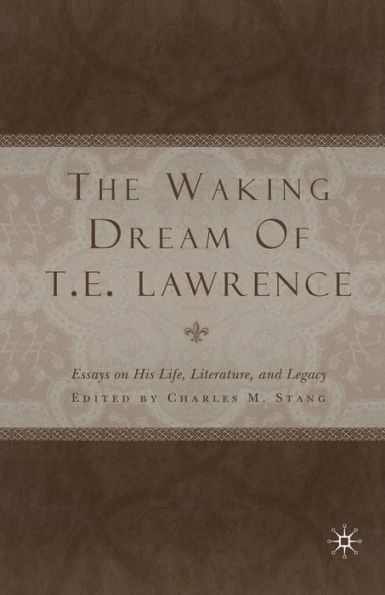 The Waking Dream of T.E. Lawrence: Essays on his life, literature, and legacy