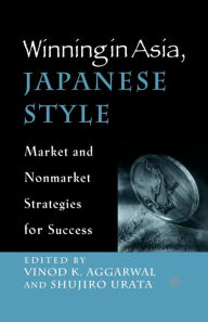 Title: Winning in Asia, Japanese Style: Market and Nonmarket Strategies for Success, Author: V. Aggarwal
