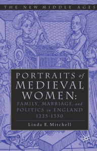 Title: PORTRAITS OF MEDIEVAL WOMEN: FAMILY, MARRIAGE,AND POLITICS IN ENGLAND 1225-1350, Author: Linda E. Mitchell