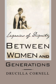Title: Between Women and Generations: Legacies of Dignity, Author: Drucilla Cornell