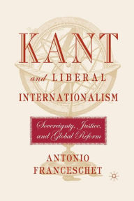 Title: Kant and Liberal Internationalism: Sovereignty, Justice and Global Reform, Author: A. Franceschet