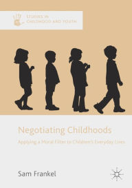 Title: Negotiating Childhoods: Applying a Moral Filter to Children's Everyday Lives, Author: Sam Frankel