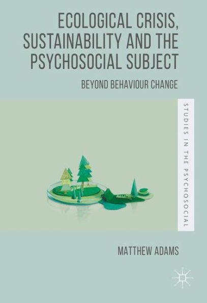 Ecological Crisis, Sustainability and the Psychosocial Subject: Beyond Behaviour Change