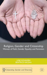 Title: Religion, Gender and Citizenship: Women of Faith, Gender Equality and Feminism, Author: Line Nyhagen