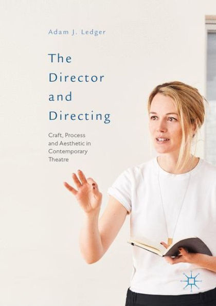 The Director and Directing: Craft, Process Aesthetic Contemporary Theatre