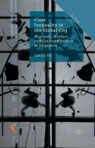 Class Inequality the Global City: Migrants, Workers and Cosmopolitanism Singapore