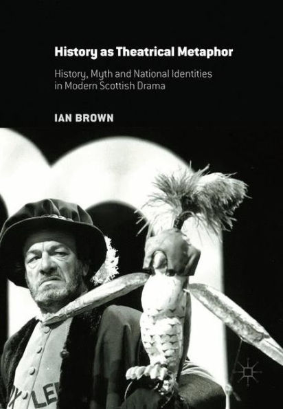 History as Theatrical Metaphor: History, Myth and National Identities Modern Scottish Drama