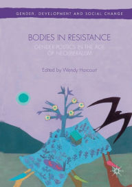 Title: Bodies in Resistance: Gender and Sexual Politics in the Age of Neoliberalism, Author: Wendy Harcourt
