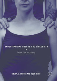 Title: Understanding Doulas and Childbirth: Women, Love, and Advocacy, Author: Cheryl A. Hunter